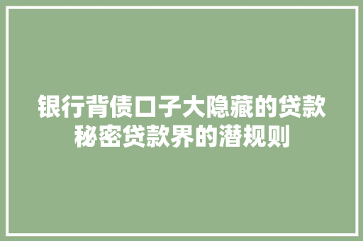 银行背债口子大隐藏的贷款秘密贷款界的潜规则