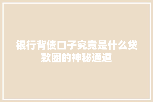 银行背债口子究竟是什么贷款圈的神秘通道
