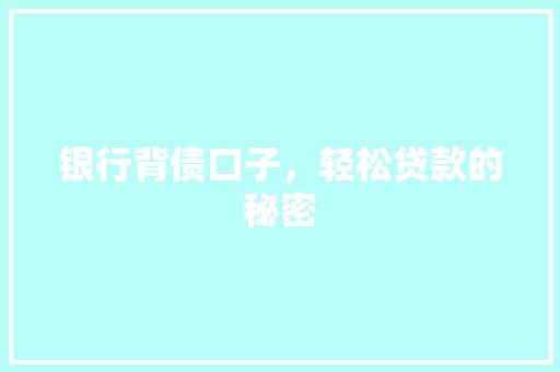 银行背债口子，轻松贷款的秘密