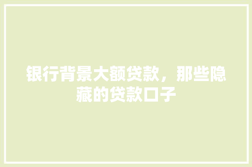 银行背景大额贷款，那些隐藏的贷款口子