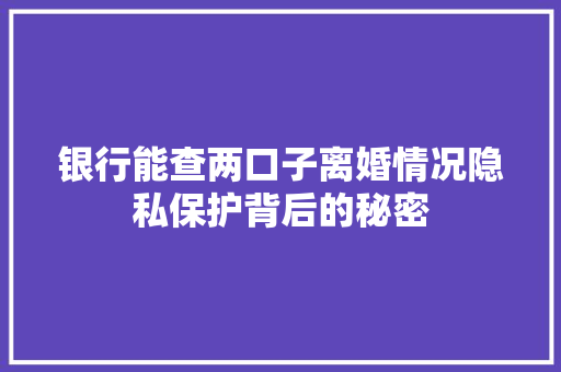 银行能查两口子离婚情况隐私保护背后的秘密