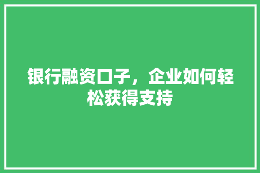 银行融资口子，企业如何轻松获得支持