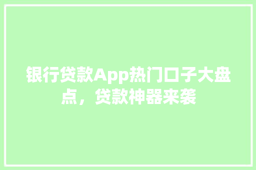 银行贷款App热门口子大盘点，贷款神器来袭