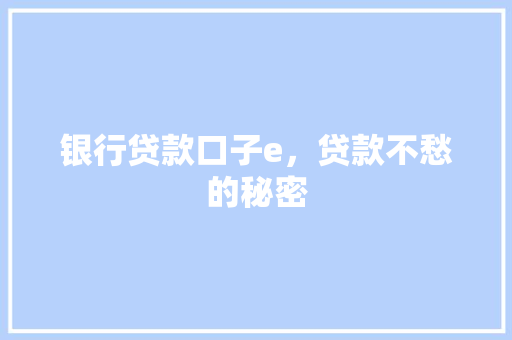 银行贷款口子e，贷款不愁的秘密