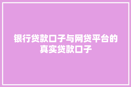 银行贷款口子与网贷平台的真实贷款口子
