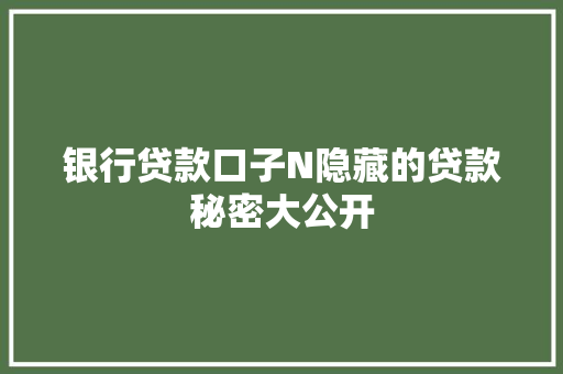 银行贷款口子N隐藏的贷款秘密大公开