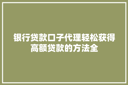 银行贷款口子代理轻松获得高额贷款的方法全