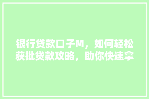 银行贷款口子M，如何轻松获批贷款攻略，助你快速拿到