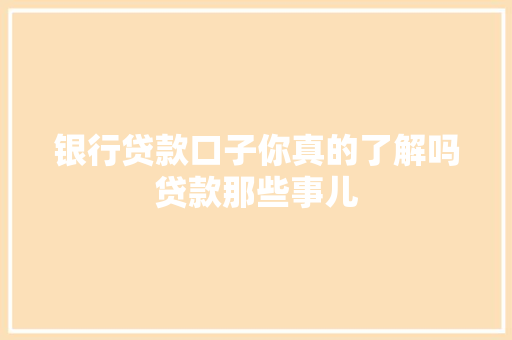 银行贷款口子你真的了解吗贷款那些事儿
