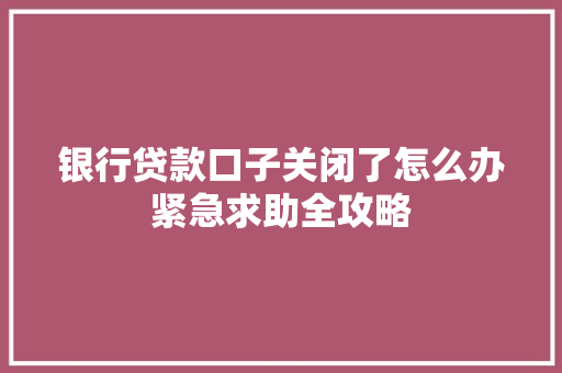 银行贷款口子关闭了怎么办紧急求助全攻略