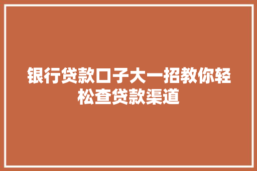 银行贷款口子大一招教你轻松查贷款渠道
