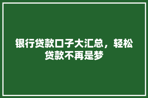 银行贷款口子大汇总，轻松贷款不再是梦