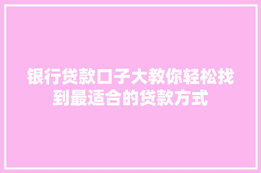 银行贷款口子大教你轻松找到最适合的贷款方式
