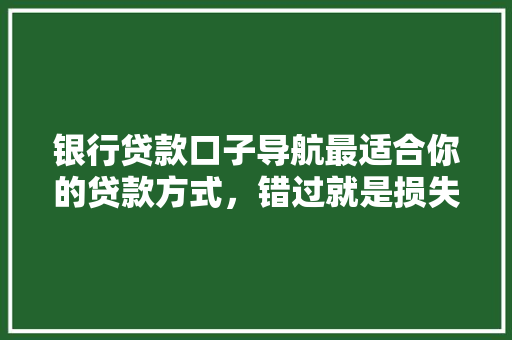 银行贷款口子导航最适合你的贷款方式，错过就是损失