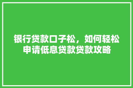 银行贷款口子松，如何轻松申请低息贷款贷款攻略