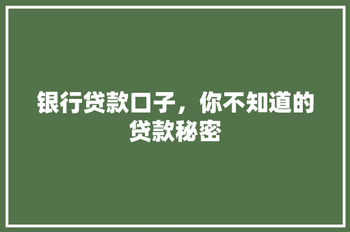 银行贷款口子，你不知道的贷款秘密