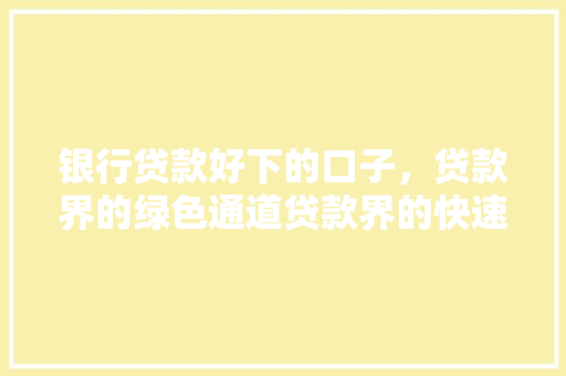 银行贷款好下的口子，贷款界的绿色通道贷款界的快速通道
