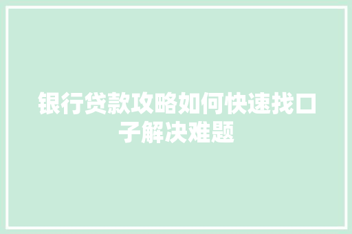 银行贷款攻略如何快速找口子解决难题