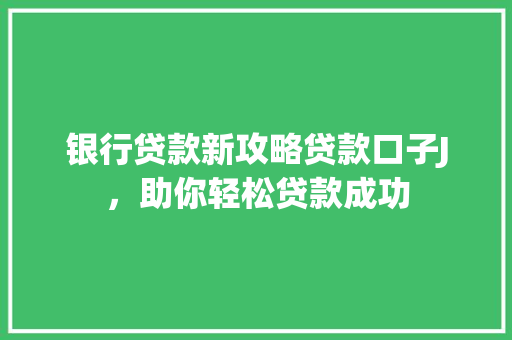 银行贷款新攻略贷款口子J，助你轻松贷款成功