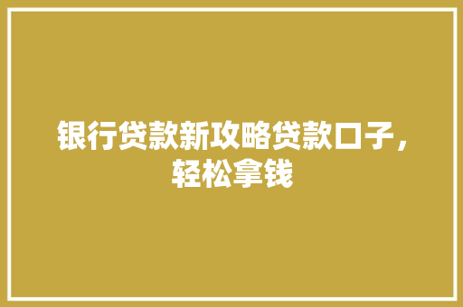 银行贷款新攻略贷款口子，轻松拿钱