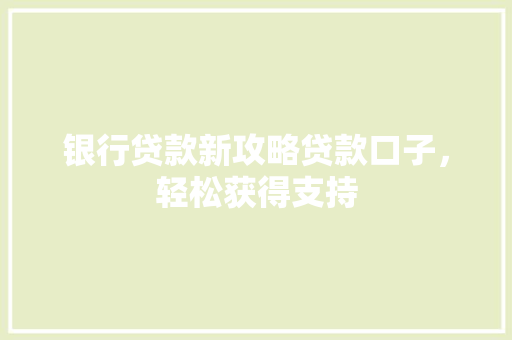 银行贷款新攻略贷款口子，轻松获得支持