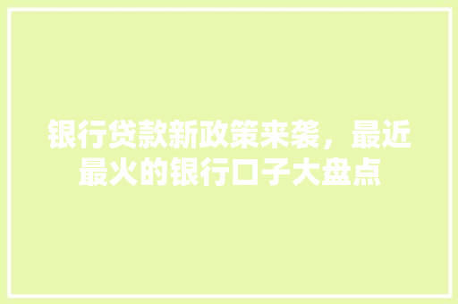 银行贷款新政策来袭，最近最火的银行口子大盘点