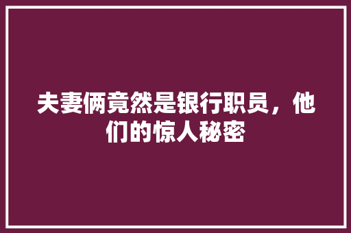 夫妻俩竟然是银行职员，他们的惊人秘密