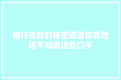 银行贷款的秘密通道你竟然还不知道这些口子