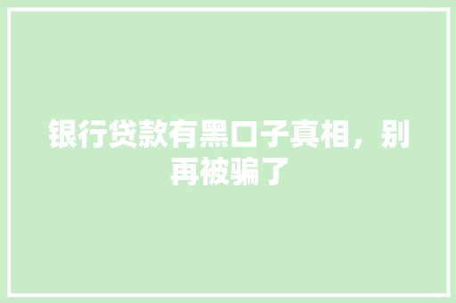 银行贷款有黑口子真相，别再被骗了