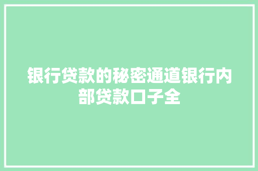 银行贷款的秘密通道银行内部贷款口子全