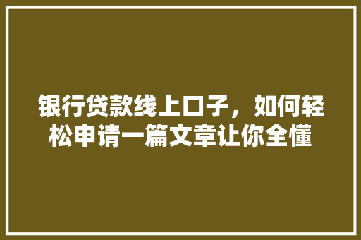银行贷款线上口子，如何轻松申请一篇文章让你全懂