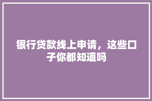 银行贷款线上申请，这些口子你都知道吗