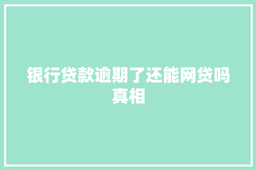 银行贷款逾期了还能网贷吗真相