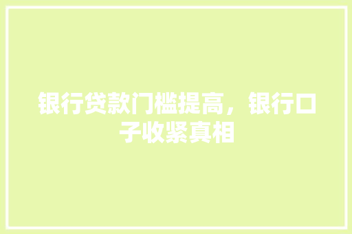 银行贷款门槛提高，银行口子收紧真相