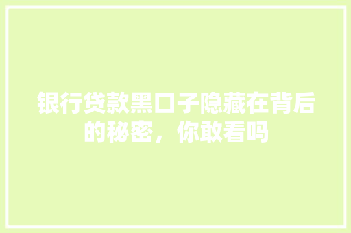 银行贷款黑口子隐藏在背后的秘密，你敢看吗