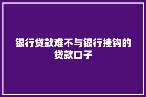 银行贷款难不与银行挂钩的贷款口子