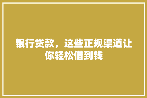 银行贷款，这些正规渠道让你轻松借到钱
