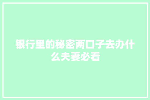 银行里的秘密两口子去办什么夫妻必看