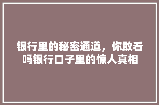 银行里的秘密通道，你敢看吗银行口子里的惊人真相