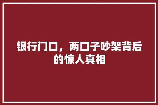 银行门口，两口子吵架背后的惊人真相