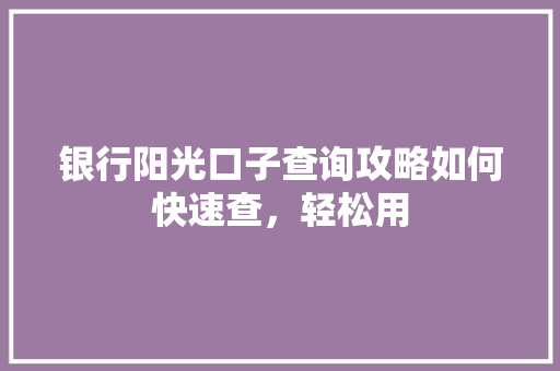 银行阳光口子查询攻略如何快速查，轻松用  第1张