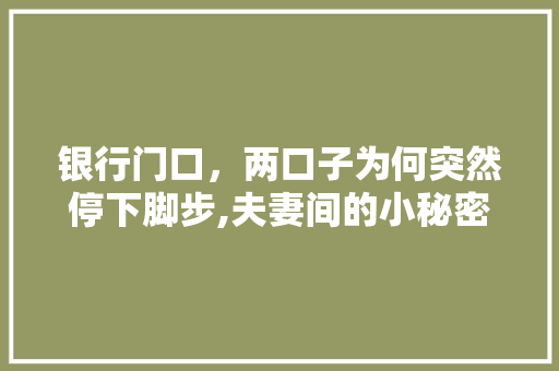 银行门口，两口子为何突然停下脚步,夫妻间的小秘密