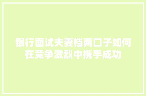 银行面试夫妻档两口子如何在竞争激烈中携手成功
