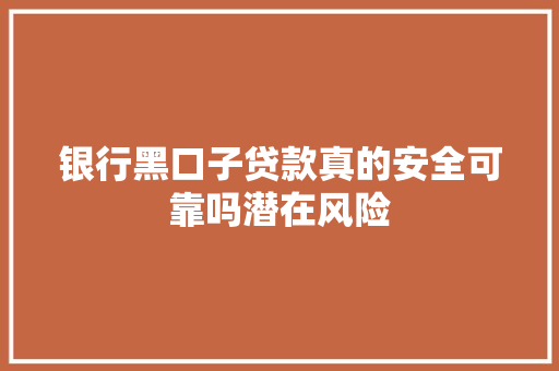 银行黑口子贷款真的安全可靠吗潜在风险