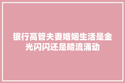 银行高管夫妻婚姻生活是金光闪闪还是暗流涌动