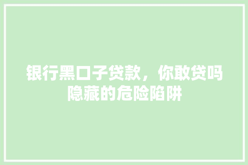 银行黑口子贷款，你敢贷吗隐藏的危险陷阱
