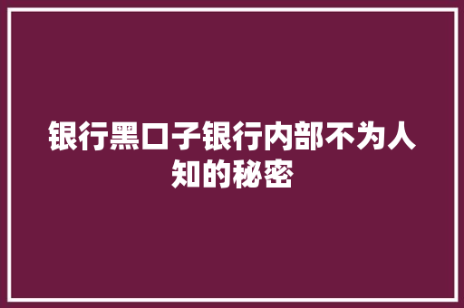 银行黑口子银行内部不为人知的秘密