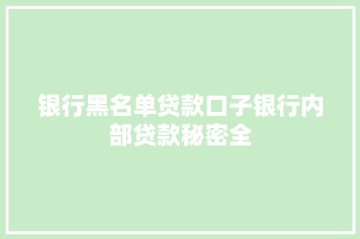 银行黑名单贷款口子银行内部贷款秘密全