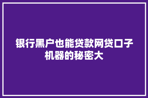 银行黑户也能贷款网贷口子机器的秘密大