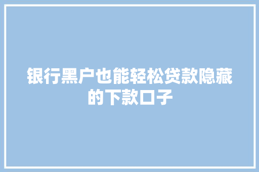 银行黑户也能轻松贷款隐藏的下款口子